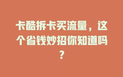 卡酷拆卡买流量，这个省钱妙招你知道吗？