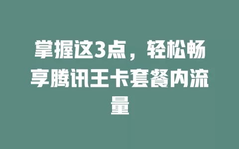 掌握这3点，轻松畅享腾讯王卡套餐内流量