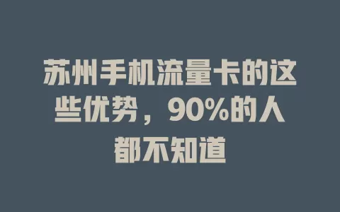 苏州手机流量卡的这些优势，90%的人都不知道
