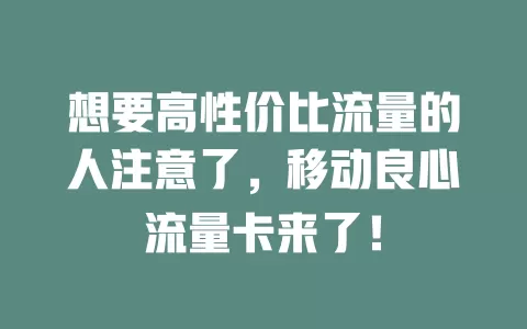 想要高性价比流量的人注意了，移动良心流量卡来了！