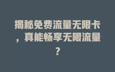 揭秘免费流量无限卡，真能畅享无限流量？