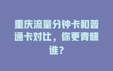 重庆流量分钟卡和普通卡对比，你更青睐谁？