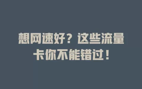 想网速好？这些流量卡你不能错过！