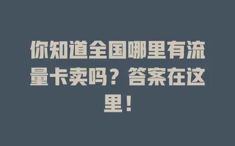 你知道全国哪里有流量卡卖吗？答案在这里！