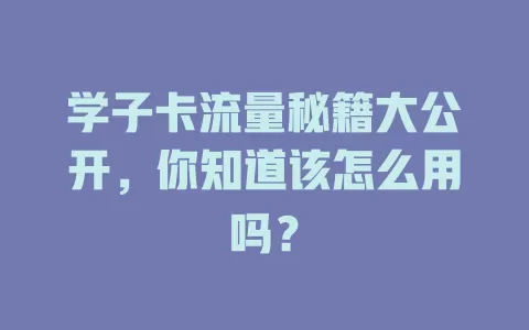 学子卡流量秘籍大公开，你知道该怎么用吗？