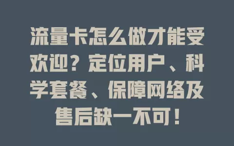 流量卡怎么做才能受欢迎？定位用户、科学套餐、保障网络及售后缺一不可！