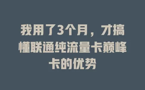 我用了3个月，才搞懂联通纯流量卡巅峰卡的优势