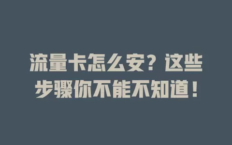 流量卡怎么安？这些步骤你不能不知道！