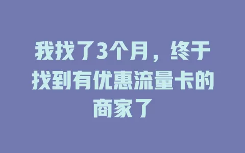 我找了3个月，终于找到有优惠流量卡的商家了