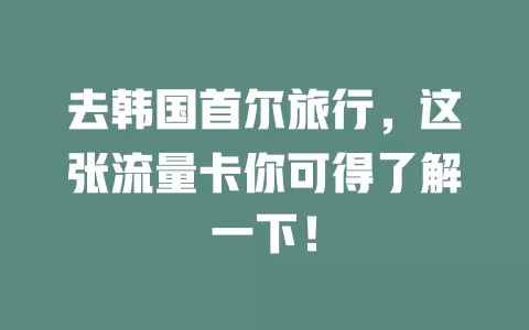 去韩国首尔旅行，这张流量卡你可得了解一下！
