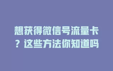 想获得微信号流量卡？这些方法你知道吗
