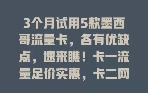 3个月试用5款墨西哥流量卡，各有优缺点，速来瞧！卡一流量足价实惠，卡二网速快，卡三信号稳，卡四价亲民，卡五能多设备共享，按需选让你墨西哥网络生活更顺畅