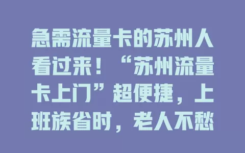急需流量卡的苏州人看过来！“苏州流量卡上门”超便捷，上班族省时，老人不愁，临时缺流量也能快速解决，畅享数字生活更顺畅