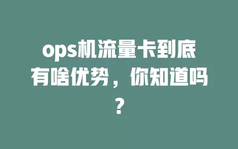 ops机流量卡到底有啥优势，你知道吗？