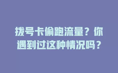 拨号卡偷跑流量？你遇到过这种情况吗？