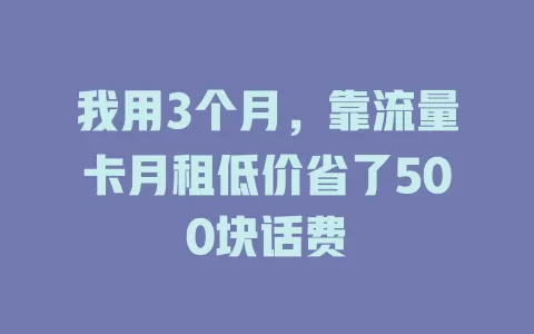 我用3个月，靠流量卡月租低价省了500块话费