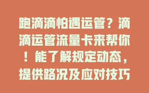 跑滴滴怕遇运管？滴滴运管流量卡来帮你！能了解规定动态，提供路况及应对技巧，给司机安心保障，快关注！