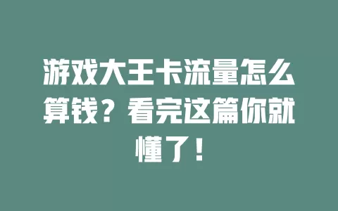 游戏大王卡流量怎么算钱？看完这篇你就懂了！