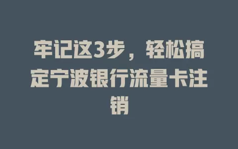 牢记这3步，轻松搞定宁波银行流量卡注销