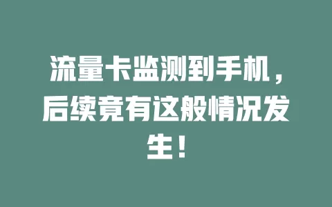 流量卡监测到手机，后续竟有这般情况发生！