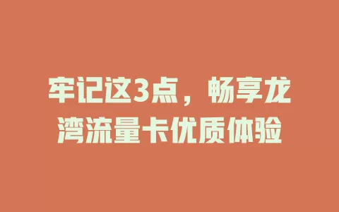 牢记这3点，畅享龙湾流量卡优质体验