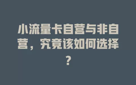 小流量卡自营与非自营，究竟该如何选择？