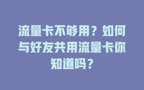 流量卡不够用？如何与好友共用流量卡你知道吗？