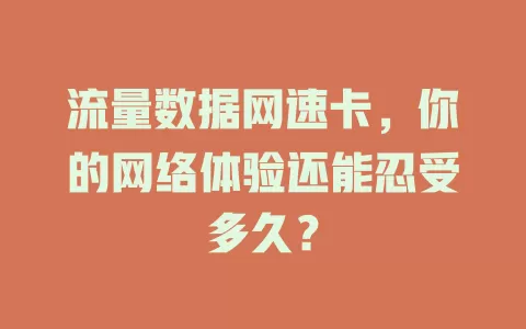 流量数据网速卡，你的网络体验还能忍受多久？