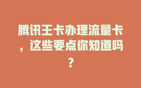 腾讯王卡办理流量卡，这些要点你知道吗？