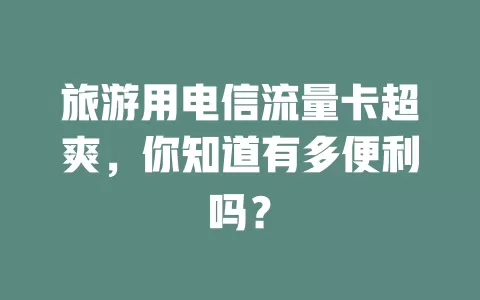 旅游用电信流量卡超爽，你知道有多便利吗？