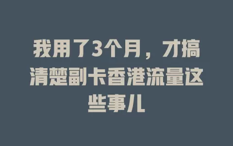 我用了3个月，才搞清楚副卡香港流量这些事儿