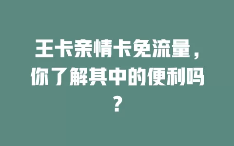 王卡亲情卡免流量，你了解其中的便利吗？