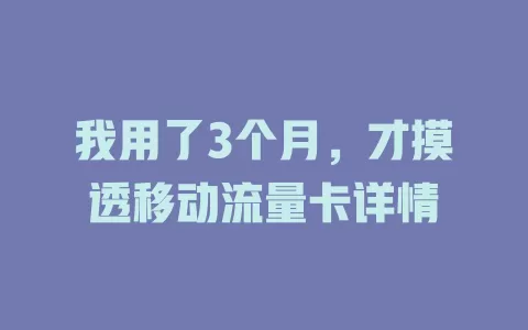 我用了3个月，才摸透移动流量卡详情
