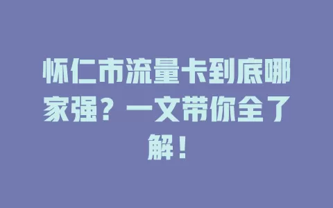 怀仁市流量卡到底哪家强？一文带你全了解！