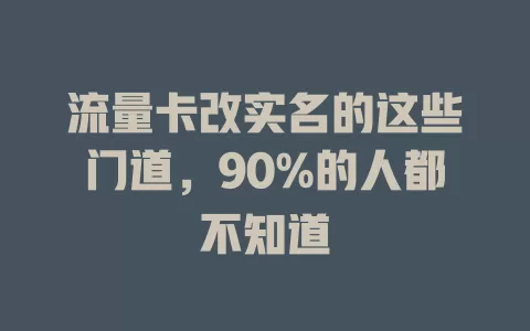 流量卡改实名的这些门道，90%的人都不知道