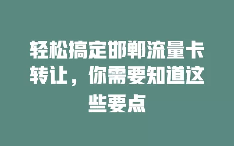 轻松搞定邯郸流量卡转让，你需要知道这些要点