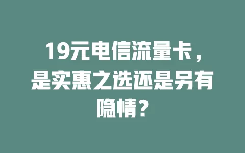 19元电信流量卡，是实惠之选还是另有隐情？