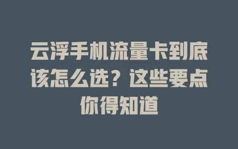 云浮手机流量卡到底该怎么选？这些要点你得知道