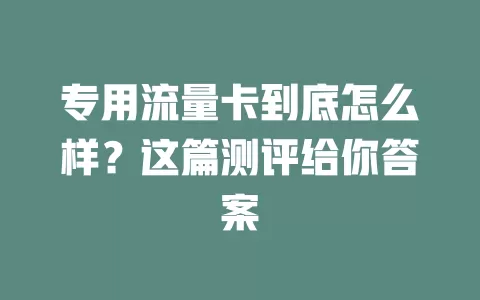 专用流量卡到底怎么样？这篇测评给你答案