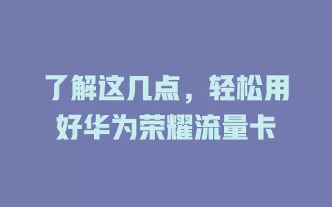 了解这几点，轻松用好华为荣耀流量卡