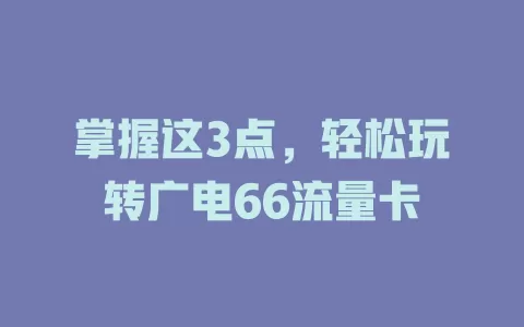 掌握这3点，轻松玩转广电66流量卡