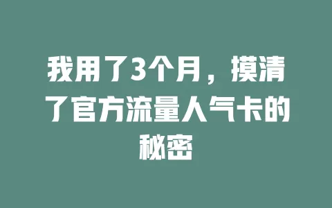 我用了3个月，摸清了官方流量人气卡的秘密