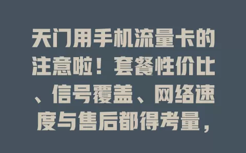 天门用手机流量卡的注意啦！套餐性价比、信号覆盖、网络速度与售后都得考量，才能挑到适配卡