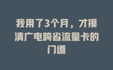 我用了3个月，才摸清广电跨省流量卡的门道