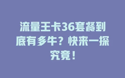 流量王卡36套餐到底有多牛？快来一探究竟！