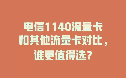 电信1140流量卡和其他流量卡对比，谁更值得选？