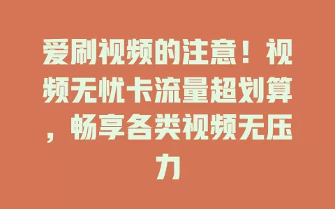爱刷视频的注意！视频无忧卡流量超划算，畅享各类视频无压力