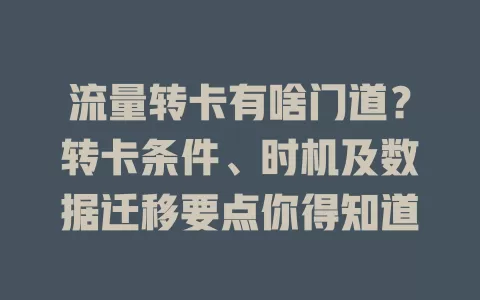 流量转卡有啥门道？转卡条件、时机及数据迁移要点你得知道