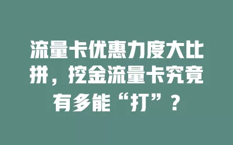 流量卡优惠力度大比拼，挖金流量卡究竟有多能“打”？