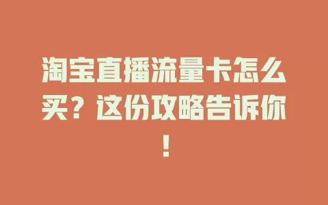 淘宝直播流量卡怎么买？这份攻略告诉你！